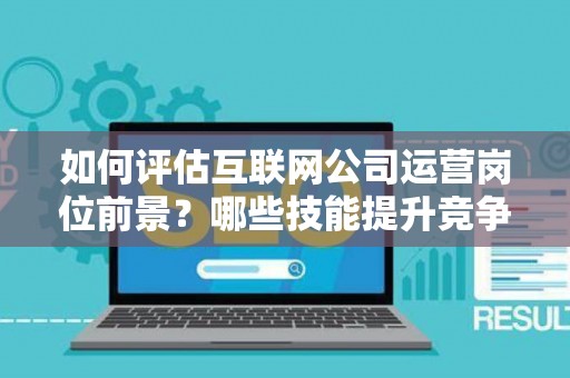 如何评估互联网公司运营岗位前景？哪些技能提升竞争力秘诀？