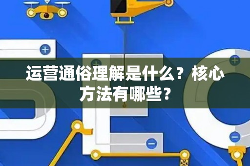 运营通俗理解是什么？核心方法有哪些？