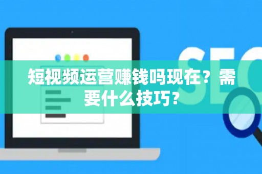 短视频运营赚钱吗现在？需要什么技巧？