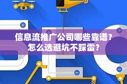 信息流推广公司哪些靠谱？怎么选避坑不踩雷？