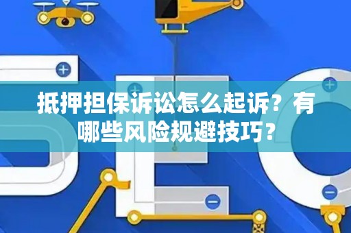 抵押担保诉讼怎么起诉？有哪些风险规避技巧？