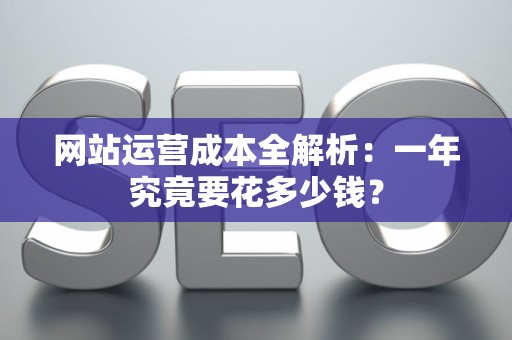 网站运营成本全解析：一年究竟要花多少钱？