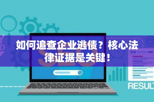 如何追查企业逃债？核心法律证据是关键！